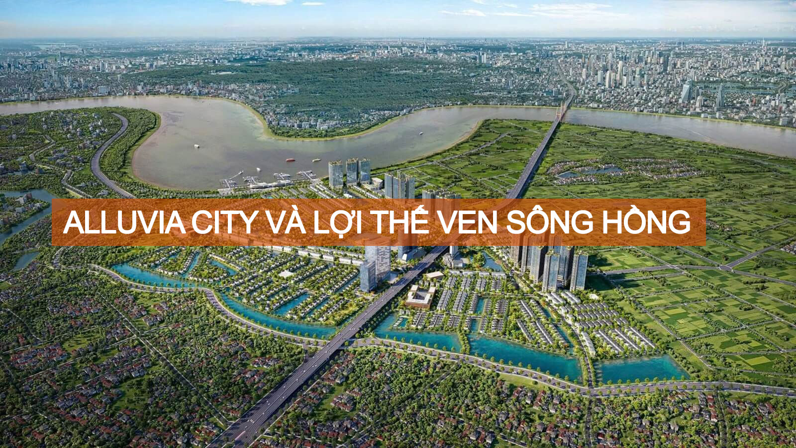 Alluvia City và lợi thế ven sông Hồng: Giá trị cảnh quan, sinh thái và phong thủy không thể sao chép 1